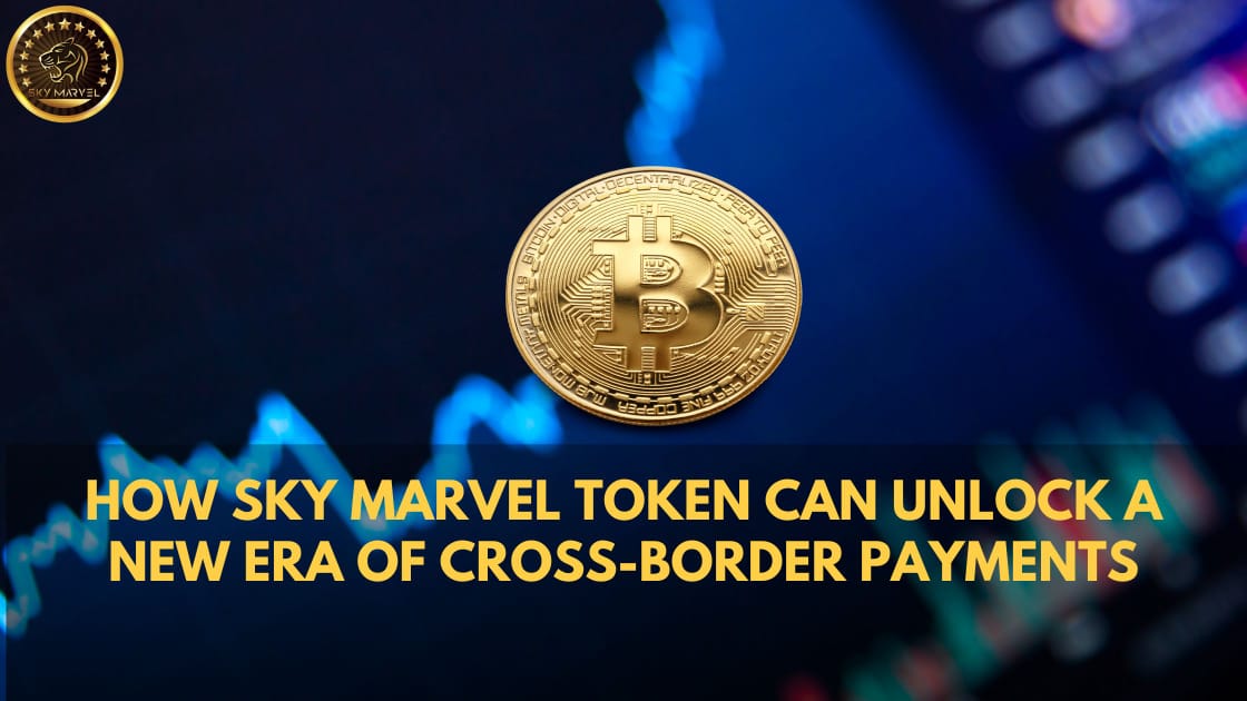 How Sky Marvel Token Can Unlock a New Era of Cross-Border Payments